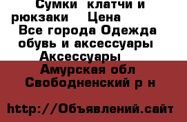 Сумки, клатчи и рюкзаки. › Цена ­ 2 000 - Все города Одежда, обувь и аксессуары » Аксессуары   . Амурская обл.,Свободненский р-н